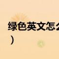 绿色英文怎么写单词怎么读（绿色英文怎么写）