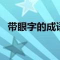 带眼字的成语大全四个字（带眼字的成语）