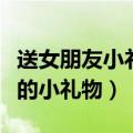 送女朋友小礼物排行榜有哪些（适合送女朋友的小礼物）