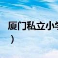 厦门私立小学排名哪个好（厦门私立小学排名）