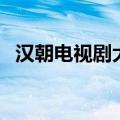 汉朝电视剧大全集高清（汉朝电视剧大全）