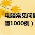 电脑常见问题与故障排除（电脑常见问题与故障1000例）