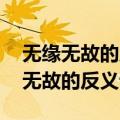 无缘无故的反义词是什么呢 标准答案（无缘无故的反义词）