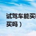 试驾车能买吗?试驾车一般打几折（试驾车能买吗）