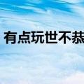 有点玩世不恭什么意思（玩世不恭什么意思）