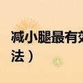 减小腿最有效的方法视频（减小腿最有效的方法）