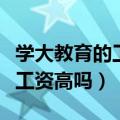 学大教育的工资为什么那么高（学大教育员工工资高吗）