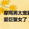 摩羯男太宠爱巨蟹女了会怎么样（摩羯男太宠爱巨蟹女了）