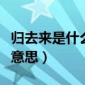 归去来是什么意思有什么意义（归去来是什么意思）