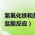氢氧化铁和盐酸反应是什么反应（氢氧化铁与盐酸反应）