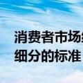 消费者市场细分的标准是什么?（消费者市场细分的标准）