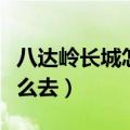 八达岭长城怎么去鸟巢水立方（八达岭长城怎么去）