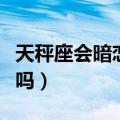 天秤座会暗恋哪个星座（天秤座和处女座相配吗）