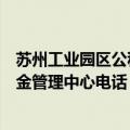 苏州工业园区公积金管理中心电话查询（苏州工业园区公积金管理中心电话）
