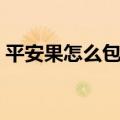 平安果怎么包装好看图解（平安果怎么包装）