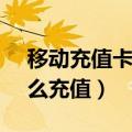 移动充值卡怎么充值10086（移动充值卡怎么充值）