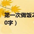 第一次做饭200字日记二年级（第一次做饭200字）