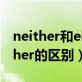 neither和either的区别 句尾（neither和either的区别）