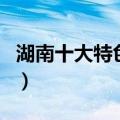 湖南十大特色食品有哪些（湖南十大特色食品）