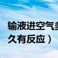 输液进空气多长时间确定没事（输液进空气多久有反应）
