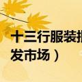 十三行服装批发市场拿货攻略（十三行服装批发市场）