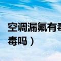 空调漏氟有毒吗对胎儿有影响吗（空调漏氟有毒吗）