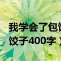 我学会了包饺子400字优秀作文（我学会了包饺子400字）