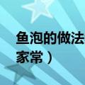 鱼泡的做法大全家常 米饭（鱼泡的做法大全家常）