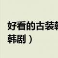 好看的古装韩剧电视剧推荐几部（好看的古装韩剧）