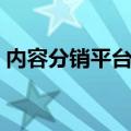 内容分销平台有哪些（内容分销是什么意思）