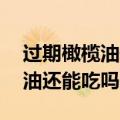 过期橄榄油千万别扔11种用途（过期的橄榄油还能吃吗）