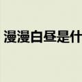 漫漫白昼是什么意思（漫漫白雪是什么意思）
