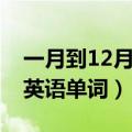 一月到12月的英语单词歌曲（一月到12月的英语单词）