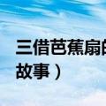 三借芭蕉扇的故事概括300字（三借芭蕉扇的故事）