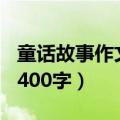 童话故事作文400字题目自拟（童话故事作文400字）