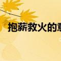 抱薪救火的意思和造句（抱薪救火的意思）