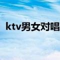 ktv男女对唱歌曲80后（ktv男女对唱歌曲）