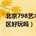北京798艺术区好玩吗多少钱（北京798艺术区好玩吗）
