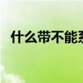 什么带不能系急转弯答案（什么带不能系）