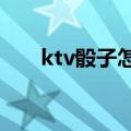 ktv骰子怎么玩?（ktv玩骰子怎么玩）