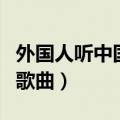外国人听中国歌曲哭了的视频（外国人听中国歌曲）
