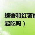 螃蟹和红薯能一起吃吗宝宝（螃蟹和红薯能一起吃吗）