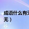 成语什么有无前面两个字是什么（成语什么有无）
