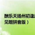 酬乐天扬州初逢席上见赠拼音版翻译（酬乐天扬州初逢席上见赠拼音版）
