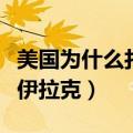 美国为什么打伊拉克不打沙特（美国为什么打伊拉克）