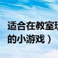 适合在教室玩的小游戏小学生（适合在教室玩的小游戏）