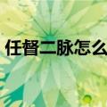 任督二脉怎么打通（任督二脉怎么样练最好）