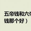 五帝钱和六帝钱哪个效果更好（六帝钱和五帝钱那个好）