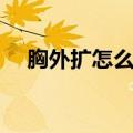 胸外扩怎么调整回来（怎么辨别胸外扩）