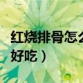 红烧排骨怎么做好吃肉烂熟（红烧排骨怎么做好吃）
